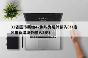 31省区市新增47例均为境外输入(31省区市新增境外输入8例)