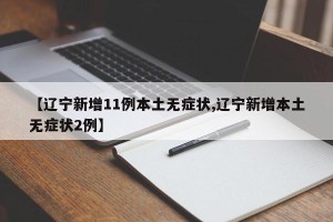 【辽宁新增11例本土无症状,辽宁新增本土无症状2例】