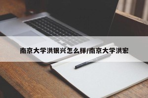 南京大学洪银兴怎么样/南京大学洪宏