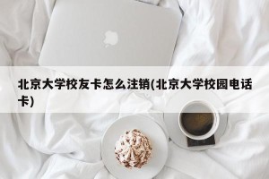 北京大学校友卡怎么注销(北京大学校园电话卡)