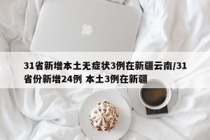 31省新增本土无症状3例在新疆云南/31省份新增24例 本土3例在新疆