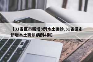 【31省区市新增8例本土确诊,31省区市新增本土确诊病例4例】