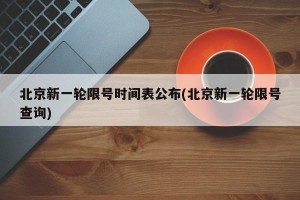 北京新一轮限号时间表公布(北京新一轮限号查询)
