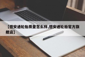 【德安通轮胎质量怎么样,德安通轮胎官方旗舰店】