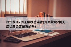 郑州发现2例无症状感染者(郑州发现2例无症状感染者是真的吗)