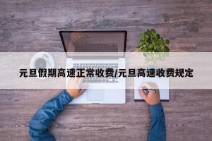 元旦假期高速正常收费/元旦高速收费规定