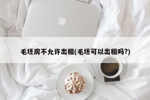 毛坯房不允许出租(毛坯可以出租吗?)