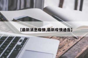 【最新消息疫情,最新疫情通告】