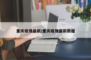重庆疫情最新/重庆疫情最新数据