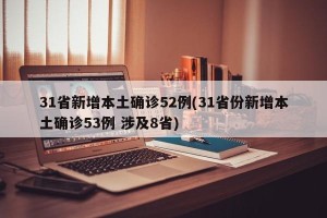 31省新增本土确诊52例(31省份新增本土确诊53例 涉及8省)