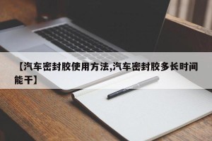 【汽车密封胶使用方法,汽车密封胶多长时间能干】