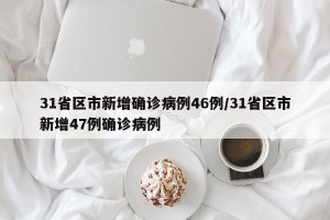 31省区市新增确诊病例46例/31省区市新增47例确诊病例