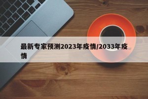 最新专家预测2023年疫情/2033年疫情