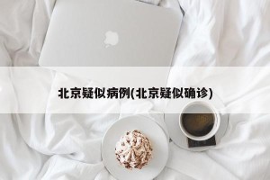 北京疑似病例(北京疑似确诊)