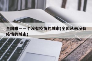 全国唯一一个没有疫情的城市(全国从来没有疫情的城市)