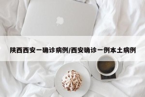 陕西西安一确诊病例/西安确诊一例本土病例