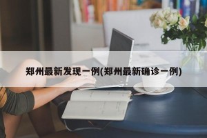 郑州最新发现一例(郑州最新确诊一例)