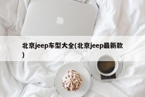 北京jeep车型大全(北京jeep最新款)