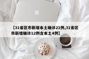 【31省区市新增本土确诊21例,31省区市新增确诊12例含本土4例】