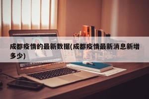 成都疫情的最新数据(成都疫情最新消息新增多少)