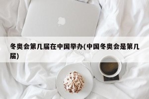 冬奥会第几届在中国举办(中国冬奥会是第几届)