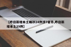 【昨日新增本土确诊24例涉7省市,昨日新增本土29例】