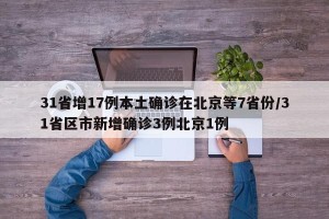 31省增17例本土确诊在北京等7省份/31省区市新增确诊3例北京1例