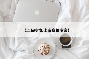【上海疫情,上海疫情专家】