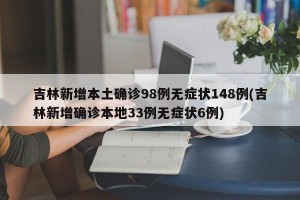 吉林新增本土确诊98例无症状148例(吉林新增确诊本地33例无症状6例)