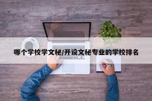 哪个学校学文秘/开设文秘专业的学校排名