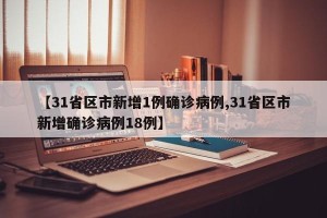 【31省区市新增1例确诊病例,31省区市新增确诊病例18例】