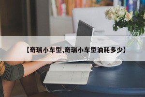 【奇瑞小车型,奇瑞小车型油耗多少】