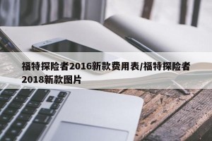 福特探险者2016新款费用表/福特探险者2018新款图片