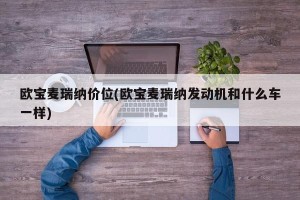 欧宝麦瑞纳价位(欧宝麦瑞纳发动机和什么车一样)