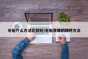 补胎什么方法比较好/补胎常用的四种方法