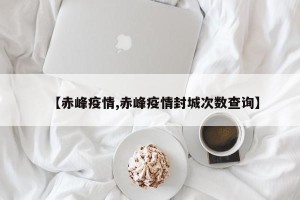 【赤峰疫情,赤峰疫情封城次数查询】