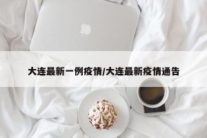大连最新一例疫情/大连最新疫情通告