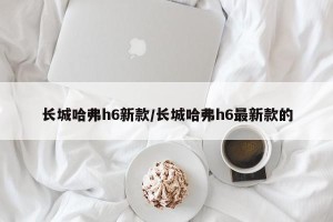 长城哈弗h6新款/长城哈弗h6最新款的