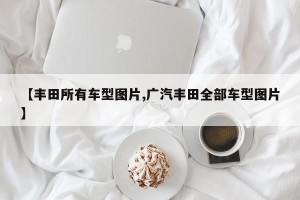 【丰田所有车型图片,广汽丰田全部车型图片】
