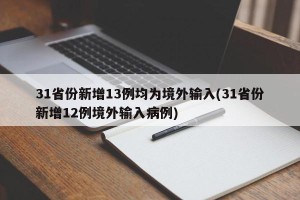 31省份新增13例均为境外输入(31省份新增12例境外输入病例)