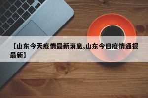 【山东今天疫情最新消息,山东今日疫情通报最新】