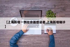 【上海新增一例社会面感染者,上海新增确诊】