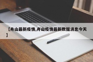 【舟山最新疫情,舟山疫情最新数据消息今天】