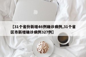 【31个省份新增46例确诊病例,31个省区市新增确诊病例327例】