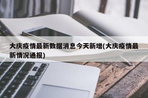 大庆疫情最新数据消息今天新增(大庆疫情最新情况通报)
