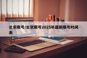北京限号/北京限号2025年最新限号时间表