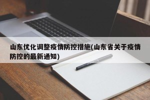 山东优化调整疫情防控措施(山东省关于疫情防控的最新通知)
