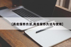 【真皮保养方法,真皮保养方法与使用】