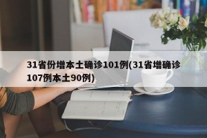 31省份增本土确诊101例(31省增确诊107例本土90例)