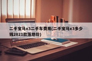 二手宝马x3二手车费用(二手宝马x3多少钱2021款落地价)